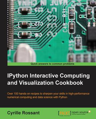 IPython Interactive Computing and Visualization Cookbook: Harness IPython for powerful scientific computing and Python data visualization with this collection of more than 100 practical data science recipes - Rossant, Cyrille