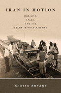 Iran in Motion: Mobility, Space, and the Trans-Iranian Railway