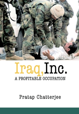 Iraq, Inc.: A Profitable Occupation - Chatterjee, Pratap