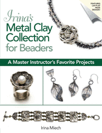 Irina's Metal Clay Collection for Beaders: A Master Instructor's Favorite Projects