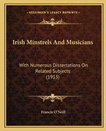 Irish Minstrels And Musicians: With Numerous Dissertations On Related Subjects