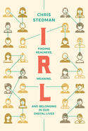 Irl: Finding Realness, Meaning, and Belonging in Our Digital Lives