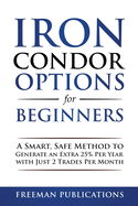 Iron Condor Options for Beginners: A Smart, Safe Method to Generate an Extra 25% Per Year with Just 2 Trades Per Month