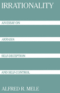 Irrationality: An Essay on Akrasia, Self-Deception, and Self-Control