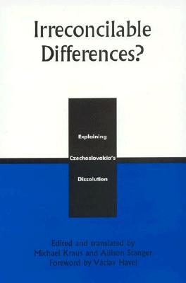 Irreconcilable Differences?: Explaining Czechoslovakia's Dissolution - Carnogursk?, J�n (Contributions by), and Havel, V�clav (Contributions by), and Hoffmann, Stanley (Contributions by)