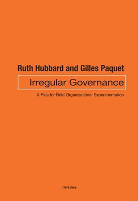 Irregular Governance: A Plea for Bold Organizational Experimentation - Hubbard, Ruth, and Paquet, Gilles