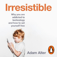 Irresistible: Why We Can't Stop Checking, Scrolling, Clicking and Watching