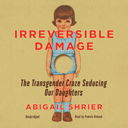 Irreversible Damage: The Transgender Craze Seducing Our Daughters