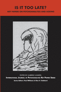 Is It Too Late?: Key Papers on Psychoanalysis and Ageing