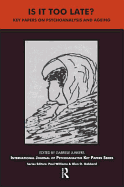 Is It Too Late?: Key Papers on Psychoanalysis and Ageing