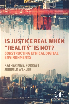 Is Justice Real When "Reality" Is Not?: Constructing Ethical Digital Environments - Forrest, Katherine B, and Wexler, Jerrold