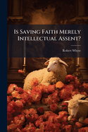 Is Saving Faith Merely Intellectual Assent?