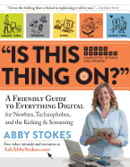 "is This Thing On?": A Friendly Guide to Everything Digital for Newbies, Technophobes, and the Kicking & Screaming
