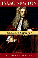 Isaac Newton: The Last Sorcerer