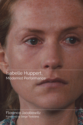 Isabelle Huppert, Modernist Performance - Jacobowitz, Florence, and Toubiana, Serge (Foreword by)