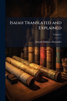 Isaiah Translated and Explained - Alexander, Joseph Addison 1809-1860