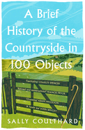 A Brief History of the Countryside in 100 Objects: the Acclaimed History of Britain's Unique Rural Past, From Prehistory to the Present Day