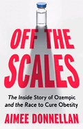 Off the Scales: the Inside Story of Ozempic and the Race to Cure Obesity