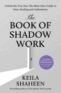 The Book of Shadow Work: Unlock the True You: the Must-Have Guide to Inner Healing and Authenticity