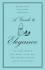 A Guide to Elegance: for Every Woman Who Wants to Be Well and Properly Dressed on All Occasions-the Classic Style Bible From a French Guru on Chic, Grace, and Poise