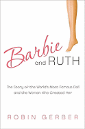 Barbie and Ruth: the Story of the World's Most Famous Doll and the Woman Who Created Her