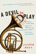 A Devil to Play: One Man's Year-Long Quest to Master the Orchestra's Most Difficult Instrument-a Charming and Deeply Funny Memoir About Musical Obsession