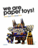 We Are Paper Toys: Print-Cut-Fold-Glue-Fun: a Creative Papercraft Guide With Step-By-Step Templates From Global Designers