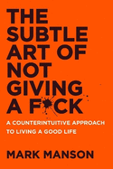 The Subtle Art of Not Giving a F*Ck: a Counterintuitive Approach to Living a Good Life