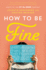 How to Be Fine: What We Learned From Living By the Rules of 50 Self-Help Books-a Funny and Heartfelt Memoir About Therapy and Transformation