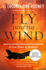 Fly Into the Wind: How to Harness Faith and Fearlessness on Your Ascent to Greatness-a Usa Today Bestselling Guide to Spiritual Wisdom and Purpose