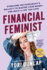 Financial Feminist: Overcome the Patriarchy's Bullsh*T to Master Your Money and Build a Life You Love
