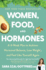 Women, Food, and Hormones: a 4-Week Plan to Achieve Hormonal Balance, Lose Weight, and Feel Like Yourself Again