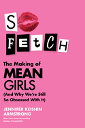 So Fetch: the Making of Mean Girls (and Why We'Re Still So Obsessed With It)-the First Authoritative Book on the Teen Comedy That Defined a Generation