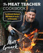 The Meat Teacher Cookbook: the Ultimate Backyard Guide for an a+ in Pitmastery