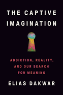The Captive Imagination: Addiction, Reality, and Our Search for Meaning? a Usa Today Bestseller: a Psychiatrist's Path to Freedom