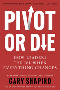 Pivot Or Die: How Leaders Thrive When Everything Changesgary Shapiro Shares Lessons on Innovation and Success and Provides a Framework for Adapting to Unforeseen Circumstances