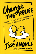 Change the Recipe: Because You Can't Build a Better World Without Breaking Some Eggs-the New York Times Bestselling Chef's Life Lessons on Food and Humanitarian Action