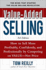 Value-Added Selling: How to Sell More Profitably, Confidently, and Professionally By Competing on Value, Not Price