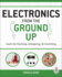 Electronics From the Ground Up: Learn By Hacking, Designing, and Inventing