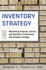 Inventory Strategy: Maximizing Financial, Service and Operations Performance With Inventory Strategy