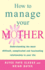 How to Manage Your Mother
