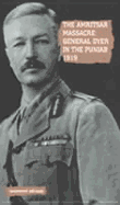 The Amritsar Massacre, 1919: General Dyer in the Punjab 1919