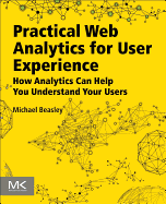 Practical Web Analytics for User Experience: How Analytics Can Help You Understand Your Users