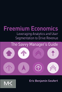 Freemium Economics: Leveraging Analytics and User Segmentation to Drive Revenue (the Savvy Managers Guides)