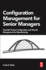 Configuration Management for Senior Managers: Essential Product Configuration and Lifecycle Management for Manufacturing 1ed