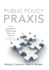 Public Policy Praxis: a Case Approach for Understanding Policy and Analysis (2nd Edition)