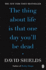 Thing About Life is That One Day You'Ll Be Dead