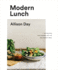 Modern Lunch: +100 Recipes for Assembling the New Midday Meal: a Cookbook