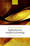 Explorations in Analytic Ecclesiology: That They May Be One (Oxford Studies in Analytic Theology)