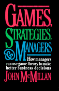 Games Strategies and Managers: How Managers Can Use Game Theory to Make Better Business Decisions
